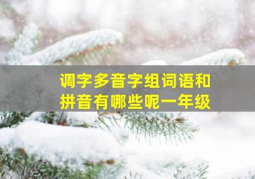 调字多音字组词语和拼音有哪些呢一年级