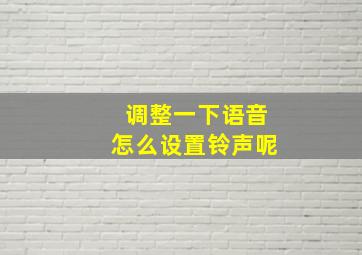 调整一下语音怎么设置铃声呢