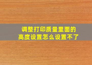 调整打印质量里面的高度设置怎么设置不了