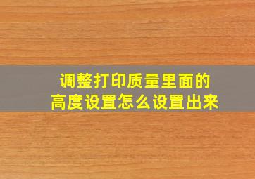 调整打印质量里面的高度设置怎么设置出来