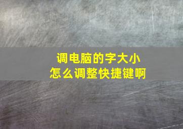 调电脑的字大小怎么调整快捷键啊