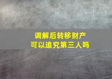 调解后转移财产可以追究第三人吗