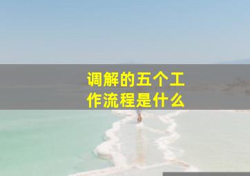 调解的五个工作流程是什么