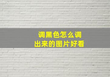 调黑色怎么调出来的图片好看