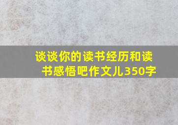 谈谈你的读书经历和读书感悟吧作文儿350字