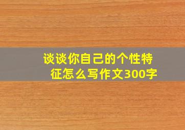 谈谈你自己的个性特征怎么写作文300字