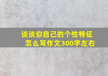 谈谈你自己的个性特征怎么写作文300字左右