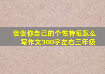 谈谈你自己的个性特征怎么写作文300字左右三年级