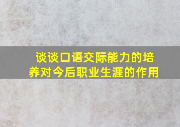 谈谈口语交际能力的培养对今后职业生涯的作用