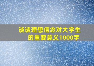 谈谈理想信念对大学生的重要意义1000字