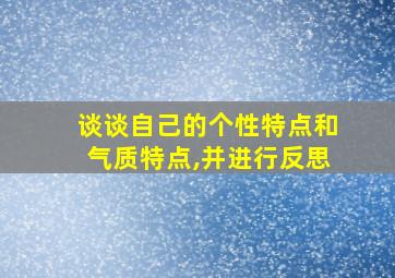 谈谈自己的个性特点和气质特点,并进行反思