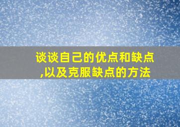 谈谈自己的优点和缺点,以及克服缺点的方法