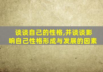 谈谈自己的性格,并谈谈影响自己性格形成与发展的因素