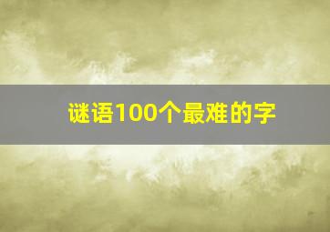 谜语100个最难的字