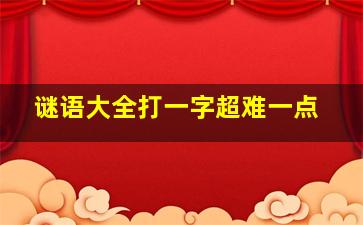 谜语大全打一字超难一点