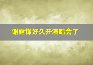 谢霆锋好久开演唱会了