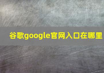 谷歌google官网入口在哪里