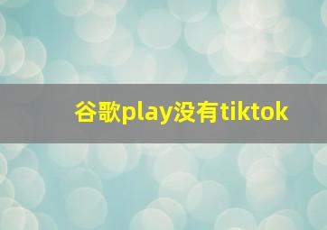 谷歌play没有tiktok