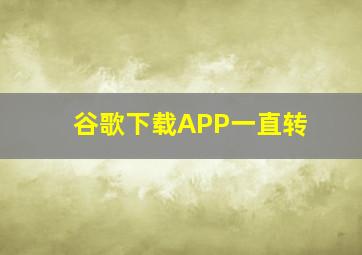 谷歌下载APP一直转