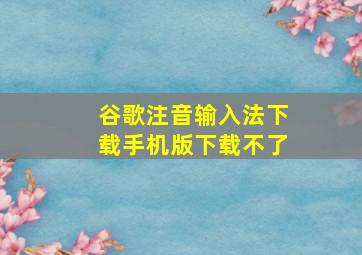 谷歌注音输入法下载手机版下载不了