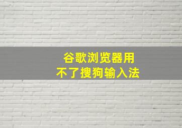 谷歌浏览器用不了搜狗输入法