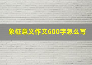 象征意义作文600字怎么写