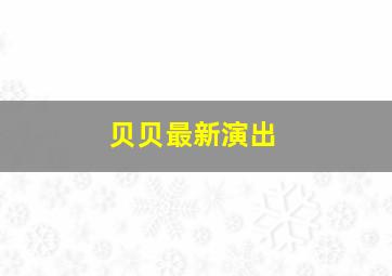 贝贝最新演出