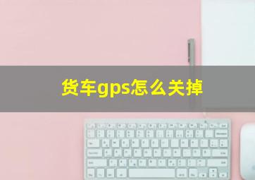 货车gps怎么关掉