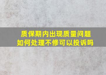 质保期内出现质量问题如何处理不修可以投诉吗