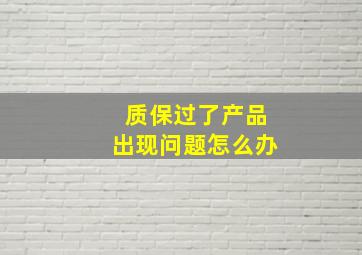 质保过了产品出现问题怎么办