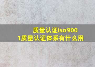 质量认证iso9001质量认证体系有什么用