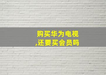 购买华为电视,还要买会员吗