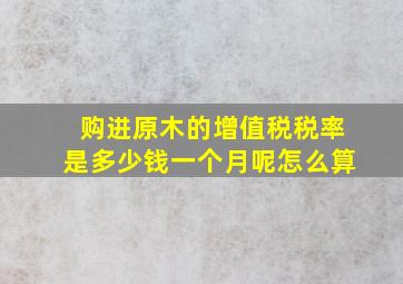 购进原木的增值税税率是多少钱一个月呢怎么算