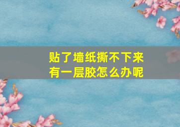 贴了墙纸撕不下来有一层胶怎么办呢