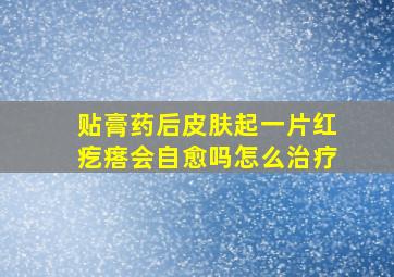 贴膏药后皮肤起一片红疙瘩会自愈吗怎么治疗