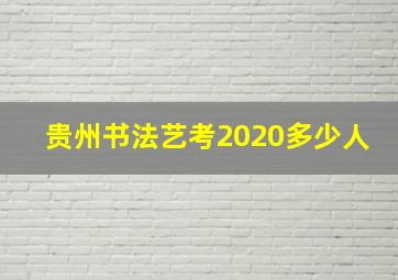 贵州书法艺考2020多少人