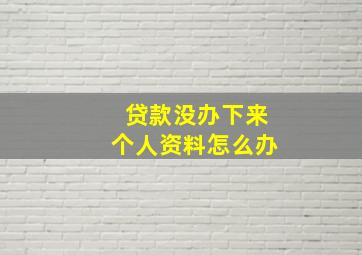 贷款没办下来个人资料怎么办