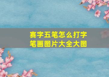 赛字五笔怎么打字笔画图片大全大图