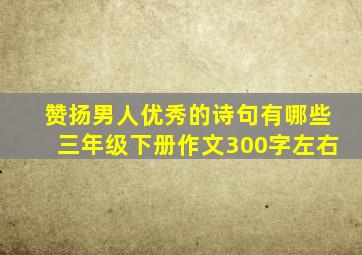 赞扬男人优秀的诗句有哪些三年级下册作文300字左右