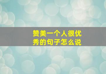 赞美一个人很优秀的句子怎么说