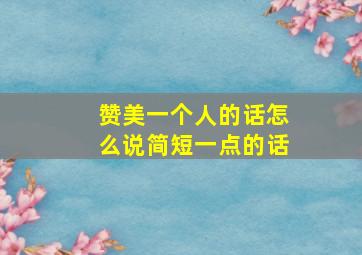 赞美一个人的话怎么说简短一点的话