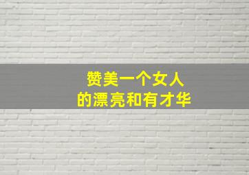 赞美一个女人的漂亮和有才华