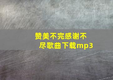 赞美不完感谢不尽歌曲下载mp3