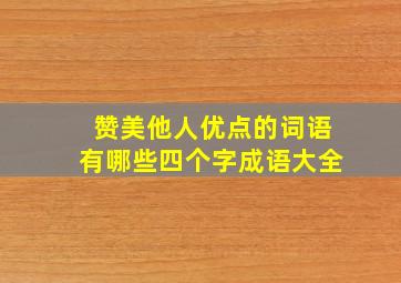 赞美他人优点的词语有哪些四个字成语大全