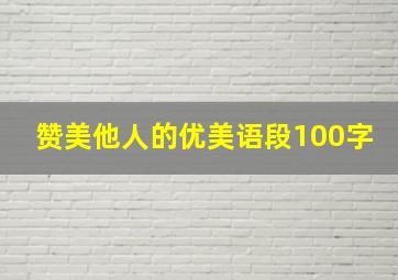 赞美他人的优美语段100字