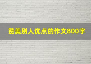 赞美别人优点的作文800字