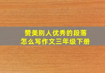 赞美别人优秀的段落怎么写作文三年级下册