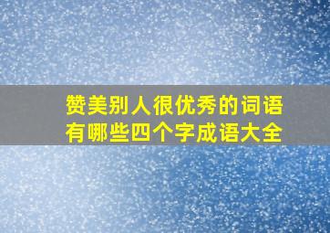 赞美别人很优秀的词语有哪些四个字成语大全