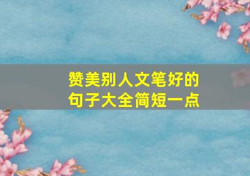 赞美别人文笔好的句子大全简短一点