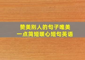 赞美别人的句子唯美一点简短暖心短句英语